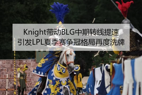 Knight带动BLG中期转线提速引发LPL夏季赛争冠格局再度洗牌