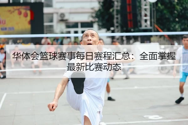 华体会篮球赛事每日赛程汇总：全面掌握最新比赛动态