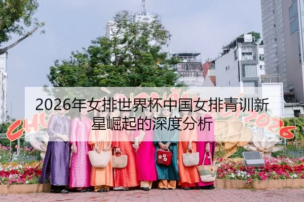2026年女排世界杯中国女排青训新星崛起的深度分析