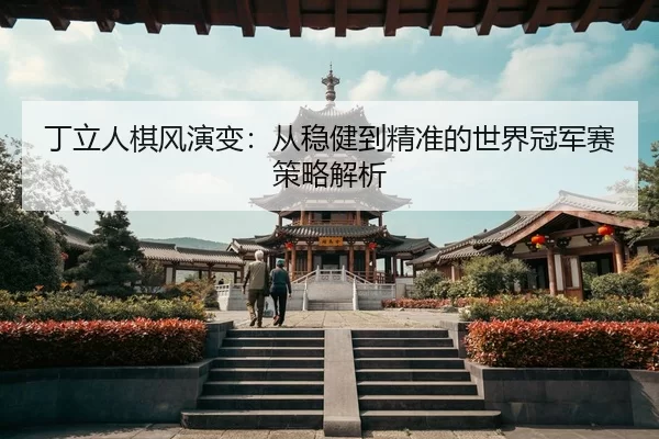 丁立人棋风演变：从稳健到精准的世界冠军赛策略解析