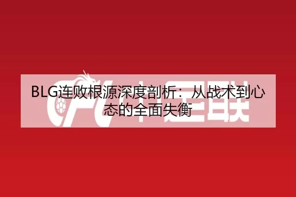 BLG连败根源深度剖析：从战术到心态的全面失衡