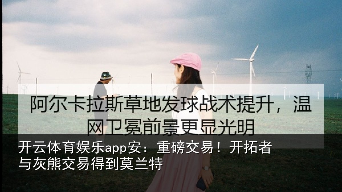 开云体育娱乐app安:重磅相关情况交易得到莫兰特