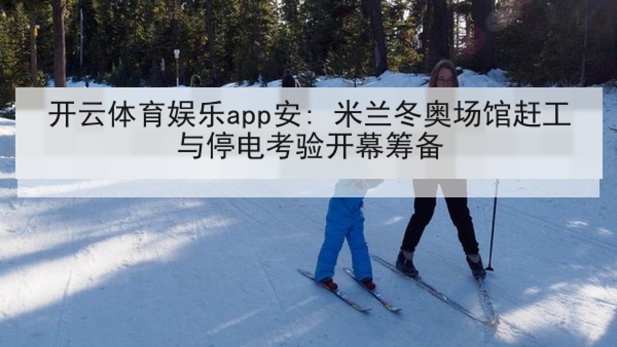 开云体育娱乐app安: 米兰冬奥场馆赶工与停电考验开幕筹备 开云体育娱乐app安: 米兰冬奥场馆赶工与停电考验开幕筹备