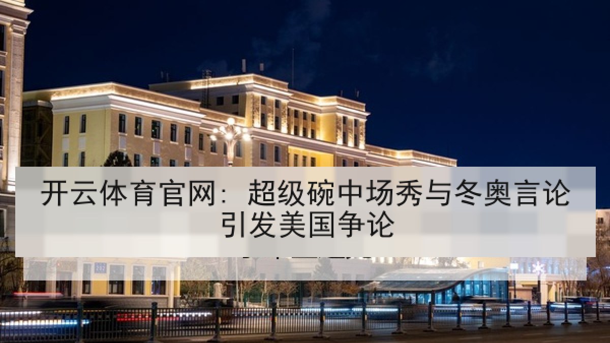 开云体育官网: 超级碗中场秀与冬奥言论引发美国争论 开云体育官网: 超级碗中场秀与冬奥言论引发美国争论