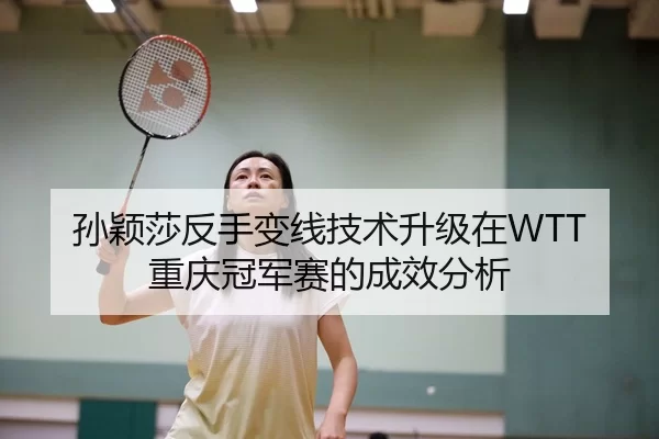 孙颖莎反手变线技术升级在WTT重庆冠军赛的成效分析
