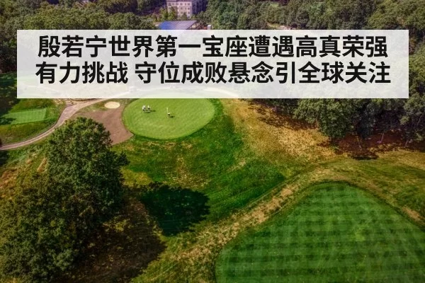 殷若宁世界第一宝座遭遇高真荣强有力挑战 守位成败悬念引全球关注