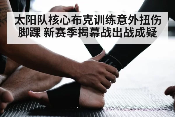 太阳队核心布克训练意外扭伤脚踝 新赛季揭幕战出战成疑