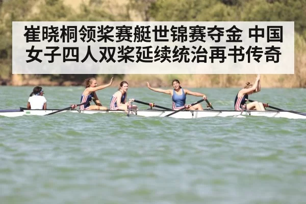 崔晓桐领桨赛艇世锦赛夺金 中国女子四人双桨延续统治再书传奇