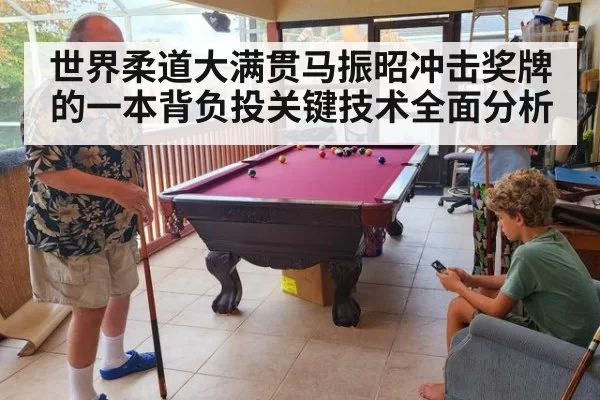 世界柔道大满贯马振昭冲击奖牌的一本背负投关键技术全面分析