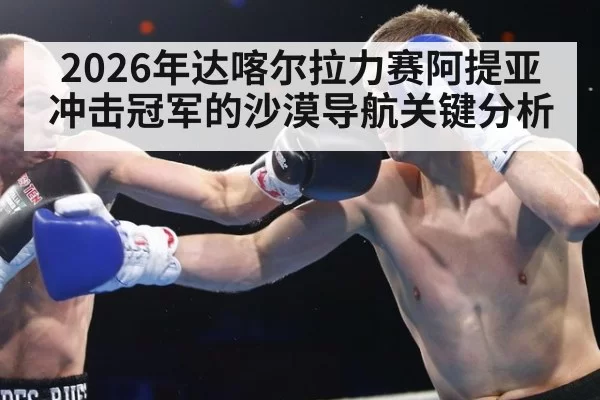 2026年达喀尔拉力赛阿提亚冲击冠军的沙漠导航关键分析
